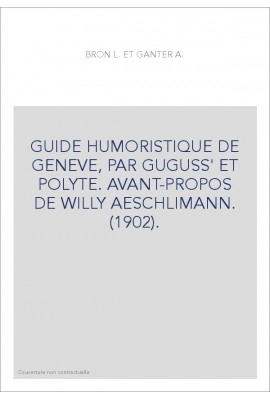 GUIDE HUMORISTIQUE DE GENEVE, PAR GUGUSS' ET POLYTE. AVANT-PROPOS DE WILLY AESCHLIMANN. (1902).