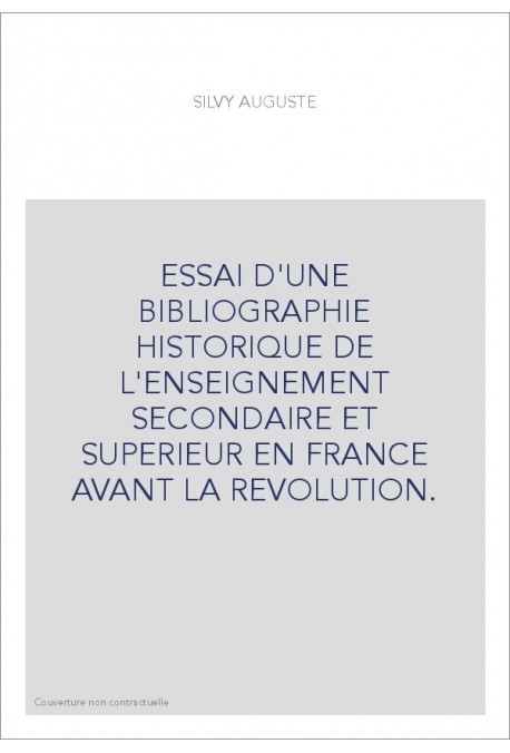 ESSAI D'UNE BIBLIOGRAPHIE HISTORIQUE DE L'ENSEIGNEMENT SECONDAIRE ET SUPERIEUR EN FRANCE AVANT LA REVOLUTION.