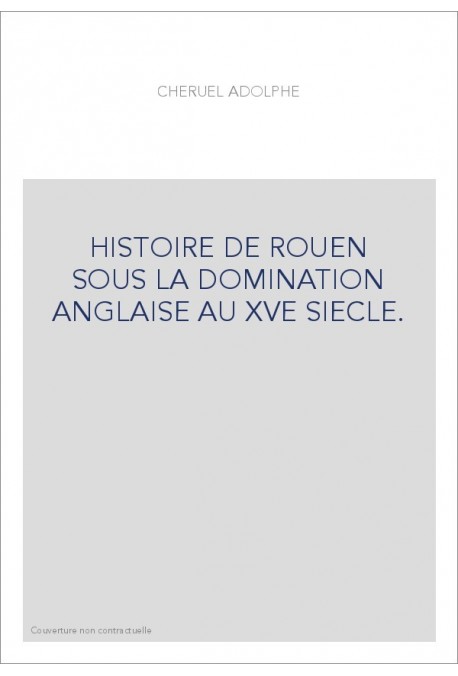 HISTOIRE DE ROUEN SOUS LA DOMINATION ANGLAISE AU XVE SIECLE.