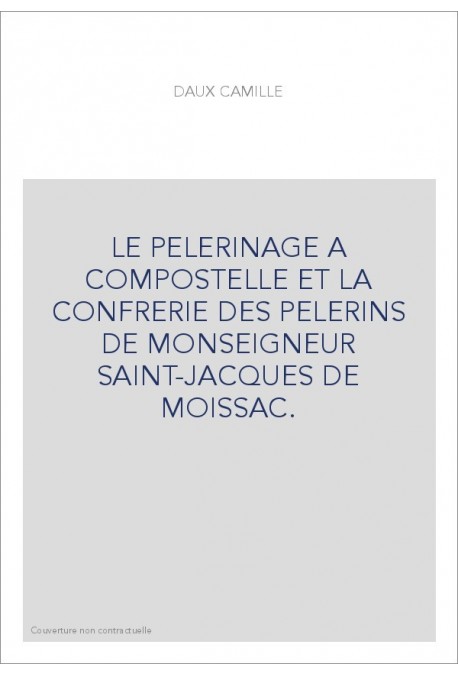 LE PELERINAGE A COMPOSTELLE ET LA CONFRERIE DES PELERINS DE MONSEIGNEUR SAINT-JACQUES DE MOISSAC.