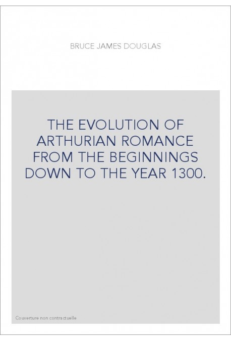 THE EVOLUTION OF ARTHURIAN ROMANCE FROM THE BEGINNINGS DOWN TO THE YEAR 1300.