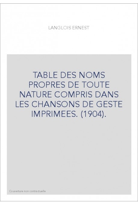 TABLE DES NOMS PROPRES DE TOUTE NATURE COMPRIS DANS LES CHANSONS DE GESTE IMPRIMEES. (1904).