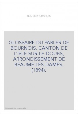 GLOSSAIRE DU PARLER DE BOURNOIS, CANTON DE L'ISLE-SUR-LE-DOUBS, ARRONDISSEMENT DE BEAUME-LES-DAMES. (1894).