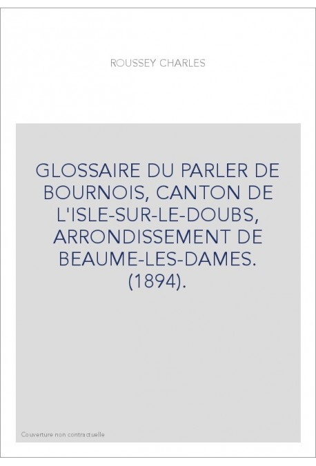 GLOSSAIRE DU PARLER DE BOURNOIS, CANTON DE L'ISLE-SUR-LE-DOUBS, ARRONDISSEMENT DE BEAUME-LES-DAMES. (1894).