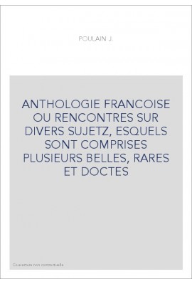 ANTHOLOGIE FRANCOISE OU RENCONTRES SUR DIVERS SUJETZ, ESQUELS SONT COMPRISES PLUSIEURS BELLES, RARES ET DOCTES