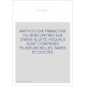 ANTHOLOGIE FRANCOISE OU RENCONTRES SUR DIVERS SUJETZ, ESQUELS SONT COMPRISES PLUSIEURS BELLES, RARES ET DOCTES