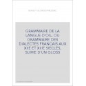 GRAMMAIRE DE LA LANGUE D'OIL, OU GRAMMAIRE DES DIALECTES FRANCAIS AUX XIIE ET XIIIE SIECLES, SUIVIE D'UN GLOSS