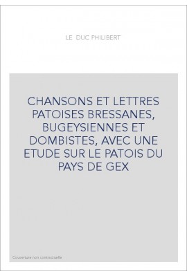 CHANSONS ET LETTRES PATOISES BRESSANES, BUGEYSIENNES ET DOMBISTES, AVEC UNE ETUDE SUR LE PATOIS DU PAYS DE GEX