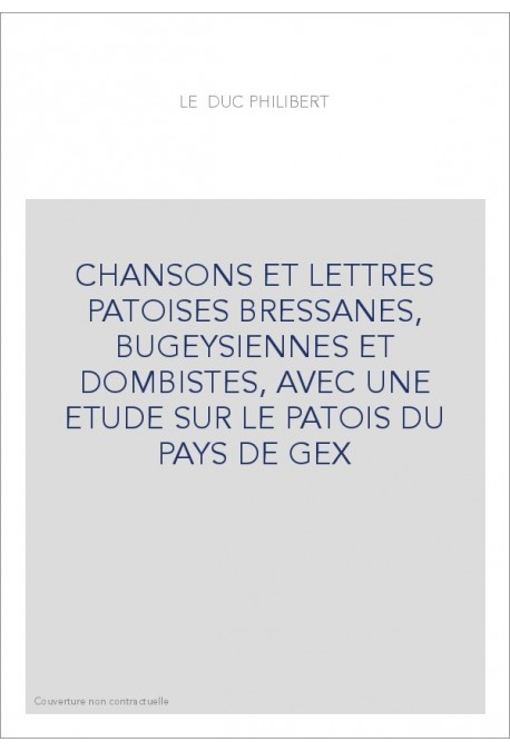 CHANSONS ET LETTRES PATOISES BRESSANES, BUGEYSIENNES ET DOMBISTES, AVEC UNE ETUDE SUR LE PATOIS DU PAYS DE GEX