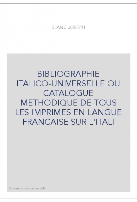 BIBLIOGRAPHIE ITALICO-UNIVERSELLE OU CATALOGUE METHODIQUE DE TOUS LES IMPRIMES EN LANGUE FRANCAISE SUR L'ITALI