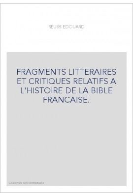 FRAGMENTS LITTERAIRES ET CRITIQUES RELATIFS A L'HISTOIRE DE LA BIBLE FRANCAISE.