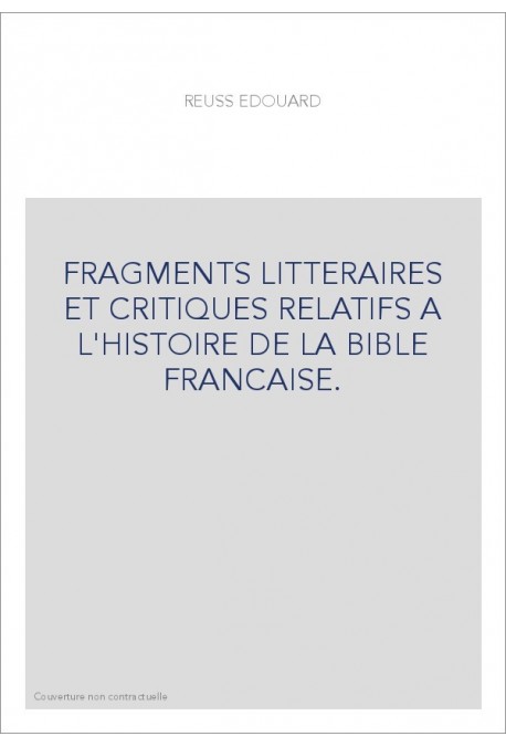 FRAGMENTS LITTERAIRES ET CRITIQUES RELATIFS A L'HISTOIRE DE LA BIBLE FRANCAISE.