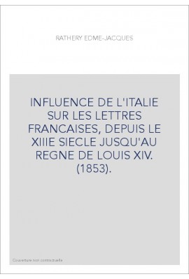 INFLUENCE DE L'ITALIE SUR LES LETTRES FRANCAISES, DEPUIS LE XIIIE SIECLE JUSQU'AU REGNE DE LOUIS XIV. (1853).