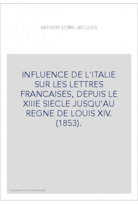 INFLUENCE DE L'ITALIE SUR LES LETTRES FRANCAISES, DEPUIS LE XIIIE SIECLE JUSQU'AU REGNE DE LOUIS XIV. (1853).