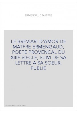 LE "BREVIARI D'AMOR" DE MATFRE ERMENGAUD, POETE PROVENCAL DU XIIIE SIECLE, SUIVI DE SA LETTRE A SA SOEU