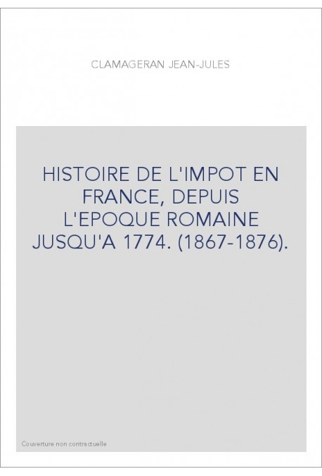 HISTOIRE DE L'IMPOT EN FRANCE, DEPUIS L'EPOQUE ROMAINE JUSQU'A 1774. (1867-1876).