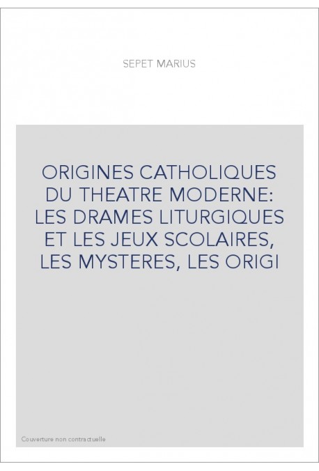 ORIGINES CATHOLIQUES DU THEATRE MODERNE: LES DRAMES LITURGIQUES ET LES JEUX SCOLAIRES, LES MYSTERES, LES ORIGI