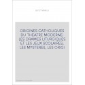 ORIGINES CATHOLIQUES DU THEATRE MODERNE: LES DRAMES LITURGIQUES ET LES JEUX SCOLAIRES, LES MYSTERES, LES ORIGI