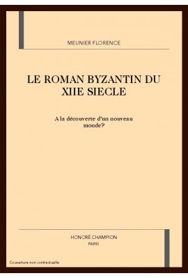 LE ROMAN BYZANTIN DU XIIE SIECLE : A LA DECOUVERTE D'UN NOUVEAU MONDE ?