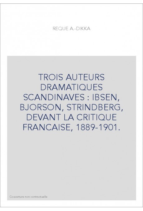 TROIS AUTEURS DRAMATIQUES SCANDINAVES : IBSEN, BJORSON, STRINDBERG, DEVANT LA CRITIQUE FRANCAISE, 1889-1901.