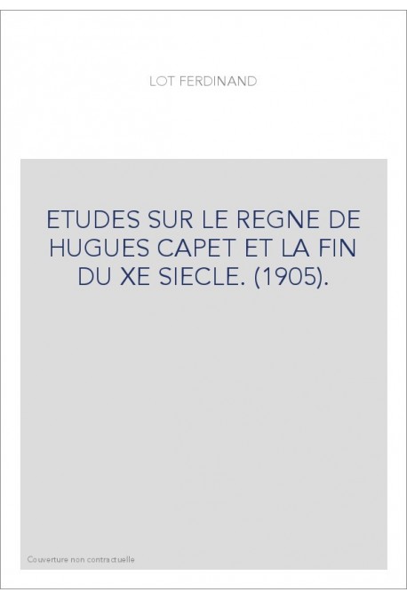 ETUDES SUR LE REGNE DE HUGUES CAPET ET LA FIN DU XE SIECLE. (1905).