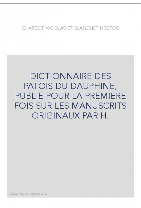 DICTIONNAIRE DES PATOIS DU DAUPHINE, PUBLIE POUR LA PREMIERE FOIS SUR LES MANUSCRITS ORIGINAUX PAR H.