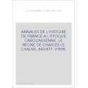 ANNALES DE L'HISTOIRE DE FRANCE A L'EPOQUE CAROLINGIENNE. LE REGNE DE CHARLES LE CHAUVE, 840-877. (1909).