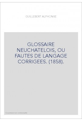 GLOSSAIRE NEUCHATELOIS, OU FAUTES DE LANGAGE CORRIGEES. (1858).