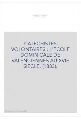 CATECHISTES VOLONTAIRES : L'ECOLE DOMINICALE DE VALENCIENNES AU XVIE SIECLE. (1883).