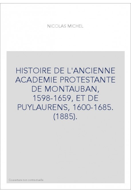 HISTOIRE DE L'ANCIENNE ACADEMIE PROTESTANTE DE MONTAUBAN, 1598-1659, ET DE PUYLAURENS, 1600-1685. (1885).