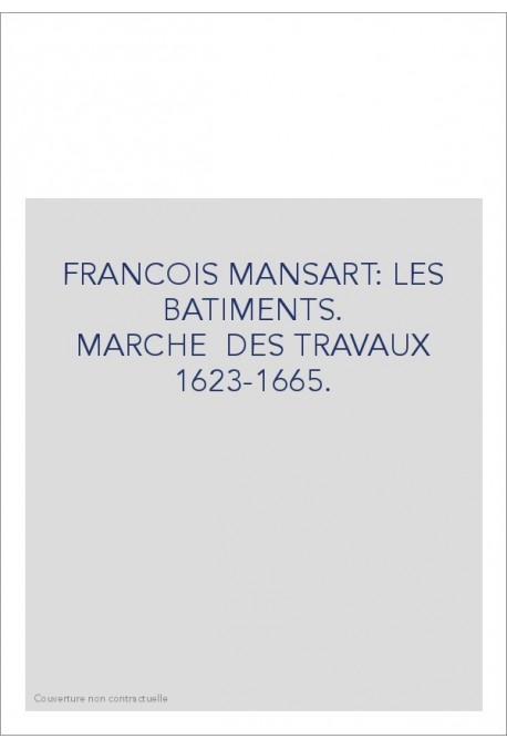 FRANCOIS MANSART LES BATIMENTS. MARCHES DE TRAVAUX 1623-1665.