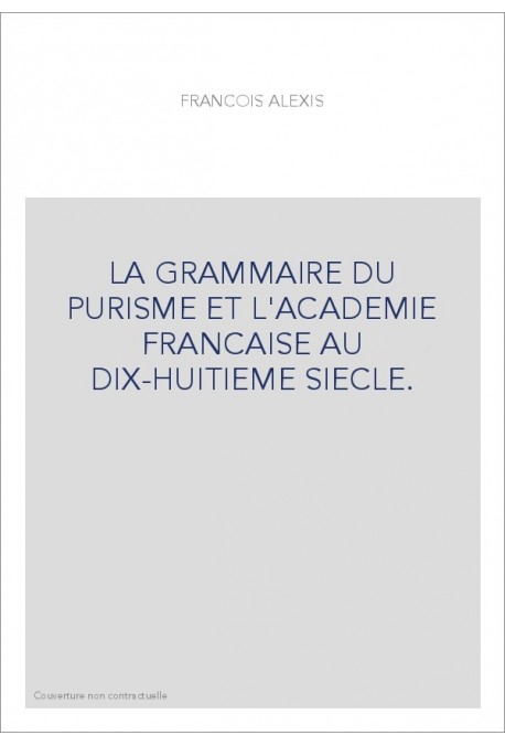 LA GRAMMAIRE DU PURISME ET L'ACADEMIE FRANCAISE AU DIX-HUITIEME SIECLE. (1905-1929).