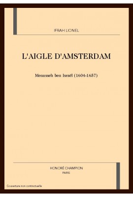 L'AIGLE D'AMSTERDAM. MENASSEH BEN ISRAëL (1604-1657)