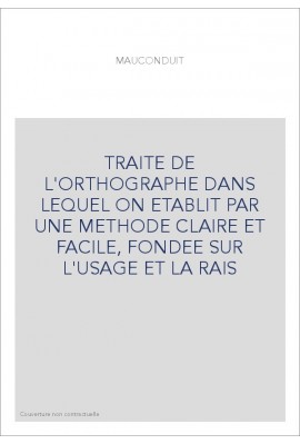 TRAITE DE L'ORTHOGRAPHE DANS LEQUEL ON ETABLIT PAR UNE METHODE CLAIRE ET FACILE, FONDEE SUR L'USAGE ET LA RAIS