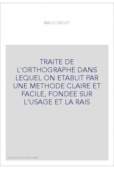 TRAITE DE L'ORTHOGRAPHE DANS LEQUEL ON ETABLIT PAR UNE METHODE CLAIRE ET FACILE, FONDEE SUR L'USAGE ET LA RAIS