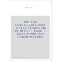 TRAITE DE L'ORTHOGRAPHE DANS LEQUEL ON ETABLIT PAR UNE METHODE CLAIRE ET FACILE, FONDEE SUR L'USAGE ET LA RAIS