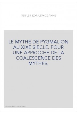 LE MYTHE DE PYGMALION AU XIXE SIECLE. POUR UNE APPROCHE DE LA COALESCENCE DES MYTHES.