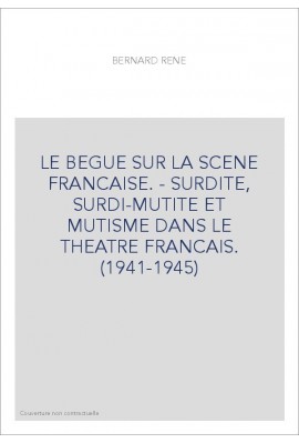 LE BEGUE SUR LA SCENE FRANCAISE. - SURDITE, SURDI-MUTITE ET MUTISME DANS LE THEATRE FRANCAIS. (1941-1945)