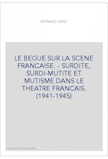 LE BEGUE SUR LA SCENE FRANCAISE. - SURDITE, SURDI-MUTITE ET MUTISME DANS LE THEATRE FRANCAIS. (1941-1945)