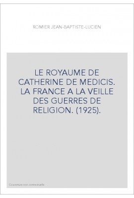 LE ROYAUME DE CATHERINE DE MEDICIS. LA FRANCE A LA VEILLE DES GUERRES DE RELIGION. (1925).