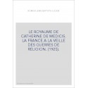 LE ROYAUME DE CATHERINE DE MEDICIS. LA FRANCE A LA VEILLE DES GUERRES DE RELIGION. (1925).