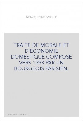 TRAITE DE MORALE ET D'ECONOMIE DOMESTIQUE COMPOSE VERS 1393 PAR UN BOURGEOIS PARISIEN.