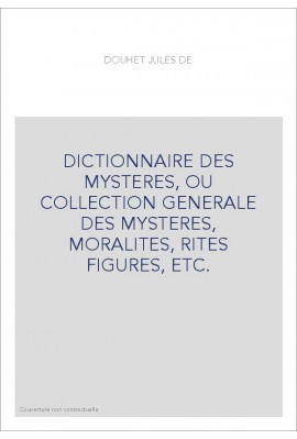 DICTIONNAIRE DES MYSTERES, OU COLLECTION GENERALE DES MYSTERES, MORALITES, RITES FIGURES, ETC.