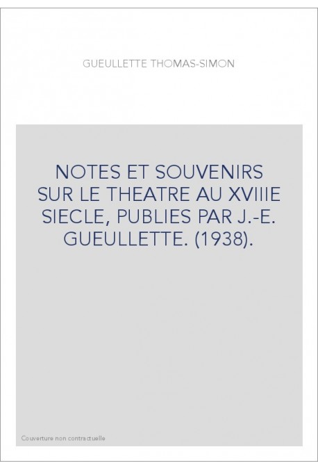 NOTES ET SOUVENIRS SUR LE THEATRE AU XVIIIE SIECLE, PUBLIES PAR J.-E. GUEULLETTE. (1938).