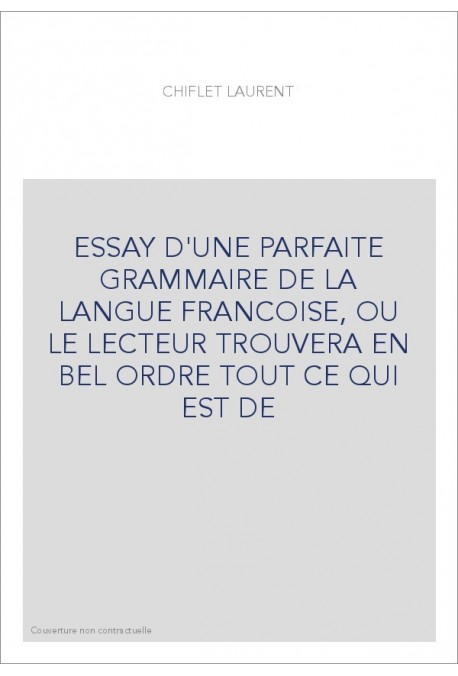 ESSAY D'UNE PARFAITE GRAMMAIRE DE LA LANGUE FRANCOISE, OU LE LECTEUR TROUVERA EN BEL ORDRE TOUT CE QUI EST DE