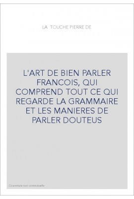 L'ART DE BIEN PARLER FRANCOIS, QUI COMPREND TOUT CE QUI REGARDE LA GRAMMAIRE ET LES MANIERES DE PARLER DOUTEUS