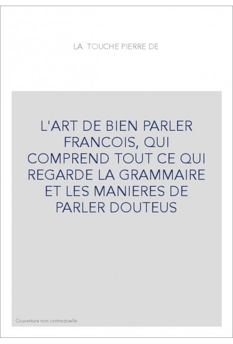 L'ART DE BIEN PARLER FRANCOIS, QUI COMPREND TOUT CE QUI REGARDE LA GRAMMAIRE ET LES MANIERES DE PARLER DOUTEUS