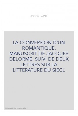 LA CONVERSION D'UN ROMANTIQUE, MANUSCRIT DE JACQUES DELORME, SUIVI DE DEUX LETTRES SUR LA LITTERATURE DU SIECL