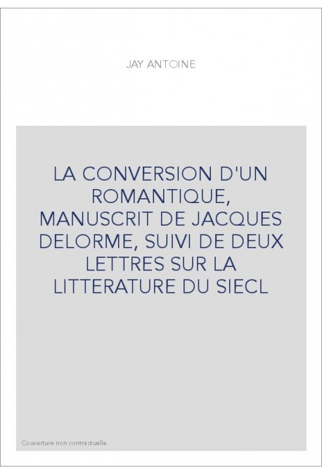 LA CONVERSION D'UN ROMANTIQUE, MANUSCRIT DE JACQUES DELORME, SUIVI DE DEUX LETTRES SUR LA LITTERATURE DU SIECL