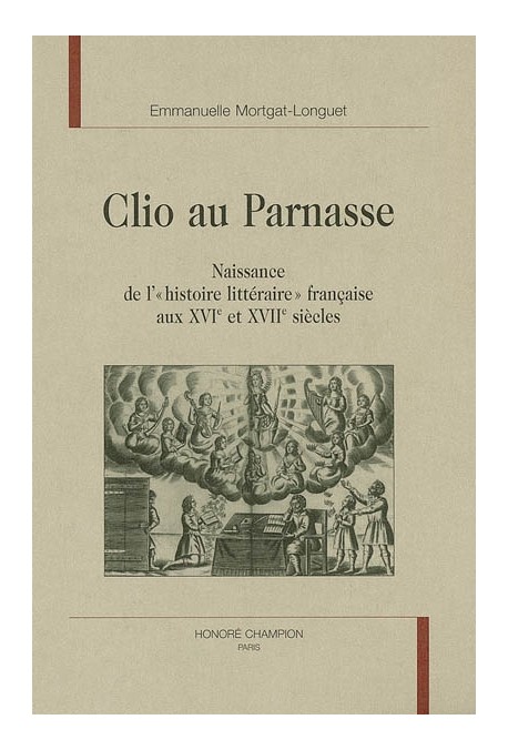 CLIO AU PARNASSE. NAISSANCE DE L'"HISTOIRE LITTERAIRE" FRANCAISE AUX XVIE ET XVIIE SIECLES